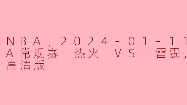 ### 2024年1月11日NBA常规赛：热火队迎战雷霆队，精彩对决不容错过